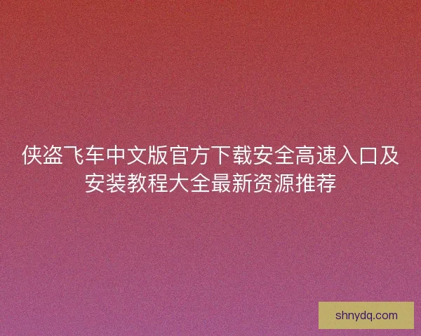 侠盗飞车中文版官方下载安全高速入口及安装教程大全最新资源推荐